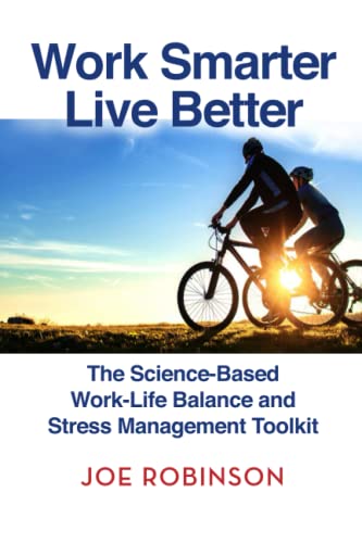 Work Smarter, Live Better: The Science-Based Work-Life Balance and Stress Management Toolkit