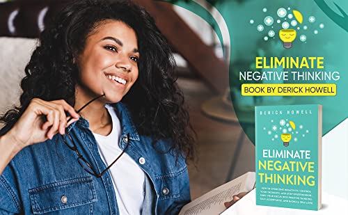 Eliminate Negative Thinking: How to Overcome Negativity, Control Your Thoughts, And Stop Overthinking. Shift Your Focus into Positive Thinking, Self-Acceptance, And Radical Self Love