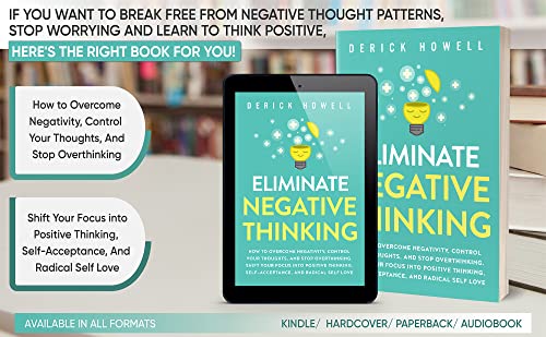 Eliminate Negative Thinking: How to Overcome Negativity, Control Your Thoughts, And Stop Overthinking. Shift Your Focus into Positive Thinking, Self-Acceptance, And Radical Self Love